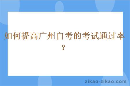 如何提高广州自考的考试通过率？