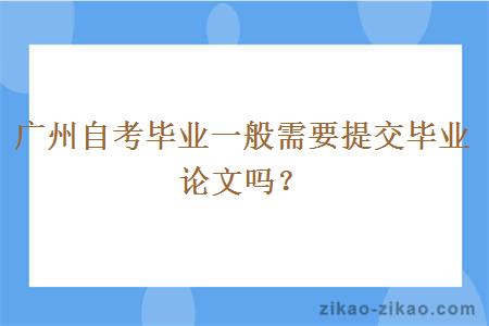 广州自考毕业一般需要提交毕业论文吗？