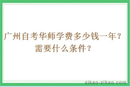 广州自考华师学费多少钱一年？需要什么条件？