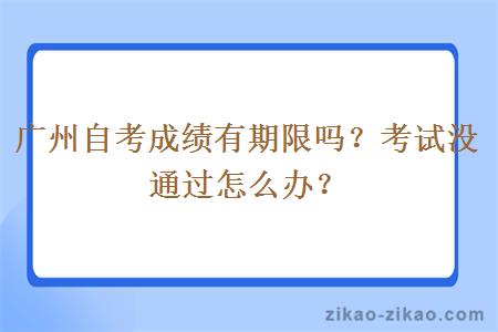 广州自考成绩有期限吗？考试没通过怎么办？