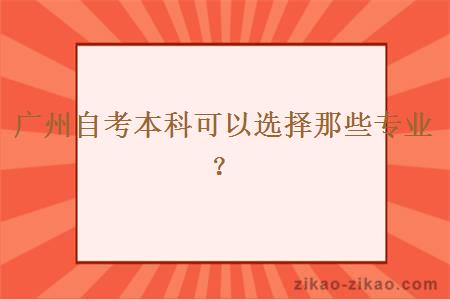 广州自考本科可以选择那些专业？