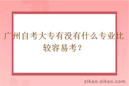 广州自考大专有没有什么专业比较容易考？