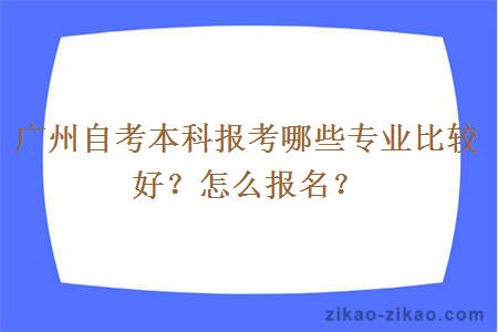 广州自考本科报考哪些专业比较好？怎么报名？