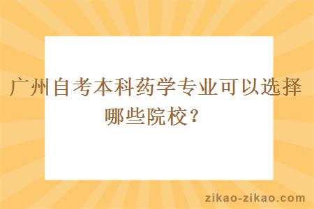 广州自考本科药学专业可以选择哪些院校？