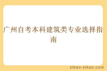 广州自考本科建筑类专业选择指南