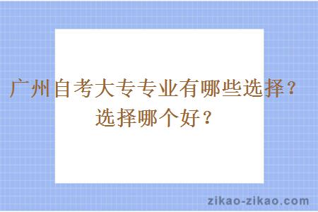 广州自考大专专业有哪些选择？选择哪个好？