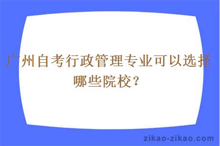 广州自考行政管理专业可以选择哪些院校？