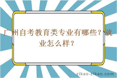 广州自考教育类专业有哪些？就业怎么样？