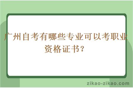 广州自考有哪些专业可以考职业资格证书？