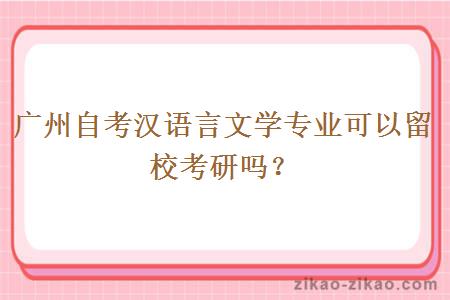 广州自考汉语言文学专业可以留校考研吗？