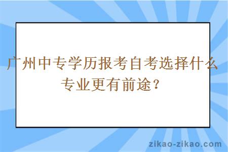 广州中专学历报考自考选择什么专业更有前途？