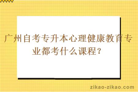 广州自考专升本心理健康教育专业都考什么课程