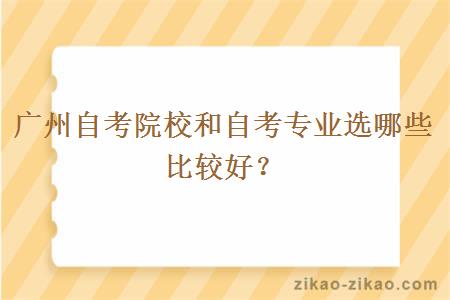 广州自考院校和自考专业选哪些比较好？