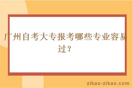 广州自考大专报考哪些专业容易过？