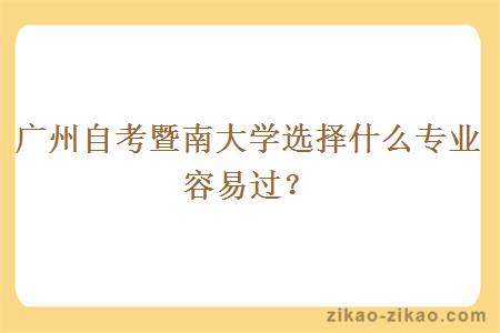 广州自考暨南大学选择什么专业容易过？