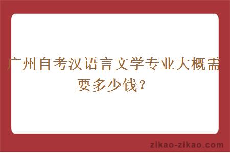 广州自考汉语言文学专业大概需要多少钱？