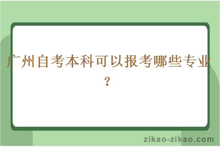 广州自考本科可以报考哪些专业？