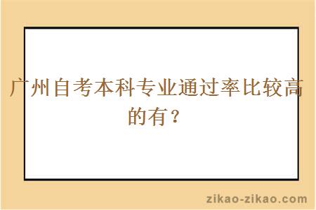 广州自考本科专业通过率比较高的有？