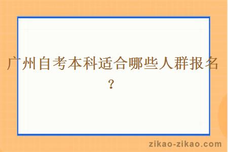 广州自考本科适合哪些人群报名？