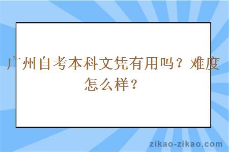 广州自考本科文凭有用吗？难度怎么样？