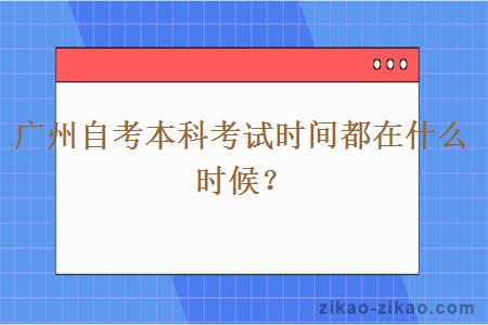 广州自考本科考试时间都在什么时候？