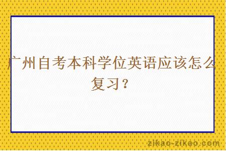 广州自考本科学位英语应该怎么复习？