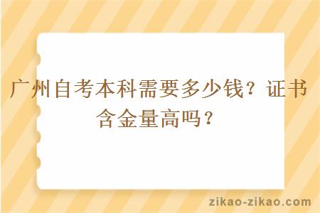 广州自考本科需要多少钱？证书含金量高吗？