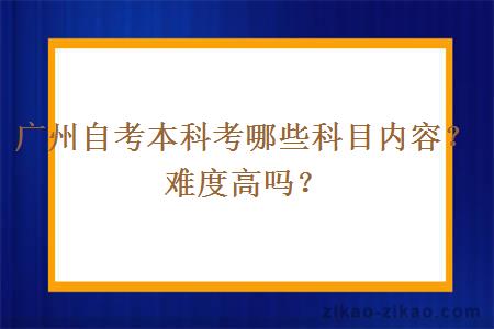 广州自考本科考哪些科目内容？难度高吗？