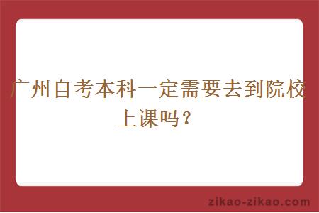 广州自考本科一定需要去到院校上课吗？