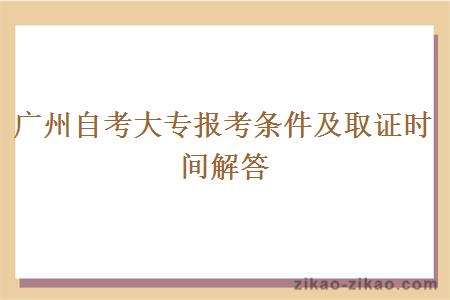 广州自考大专报考条件及取证时间解答