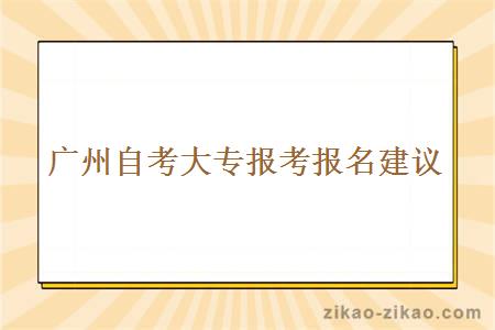 广州自考大专报考报名建议