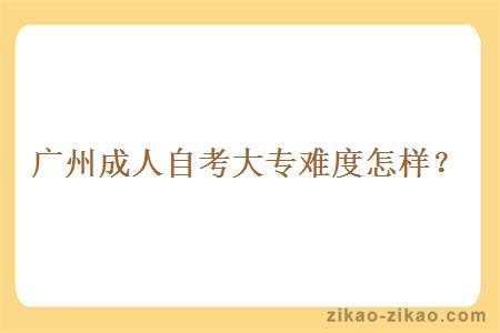 广州成人自考大专难度怎样？