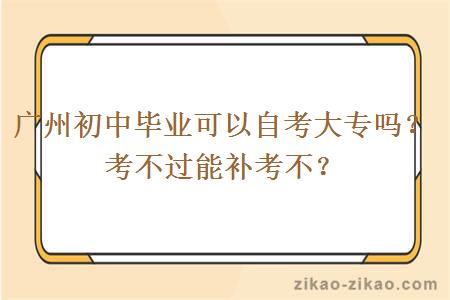 广州初中毕业可以自考大专吗？考不过能补考不？