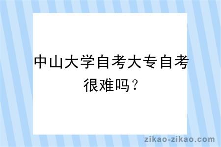 中山大学自考大专自考很难吗？