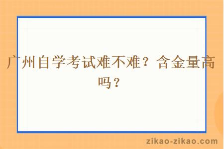 广州自学考试难不难？含金量高吗？