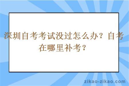 深圳自考考试没过怎么办？自考在哪里补考？