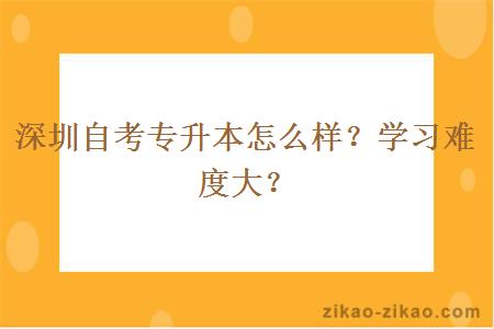 深圳自考专升本怎么样？学习难度大？