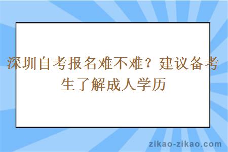 深圳自考报名难不难？建议备考生了解成人学历