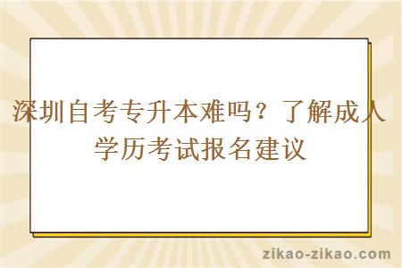 深圳自考专升本难吗？了解成人学历考试报名建议