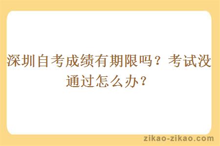 深圳自考成绩有期限吗？考试没通过怎么办？