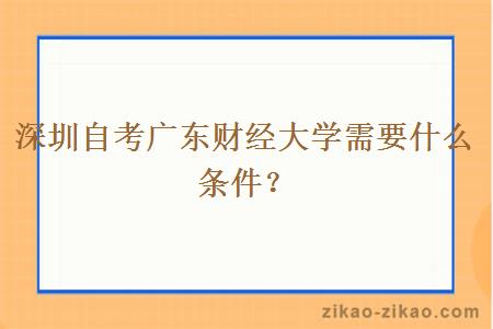 深圳自考广东财经大学需要什么条件？