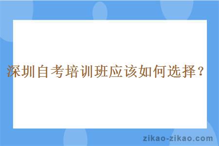 深圳自考培训班应该如何选择？