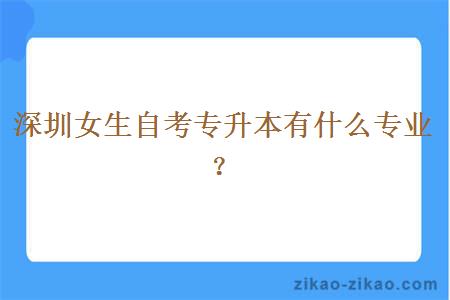 深圳女生自考专升本有什么专业？