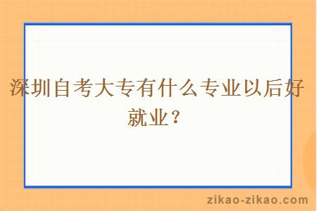 深圳自考大专有什么专业以后好就业？