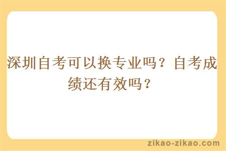 深圳自考可以换专业吗？自考成绩还有效吗？