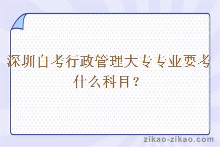 深圳自考行政管理大专专业要考什么科目？