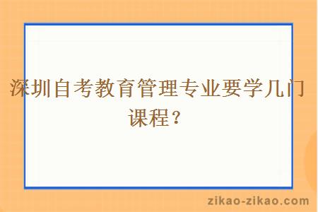 深圳自考教育管理专业要学几门课程？