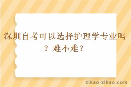 深圳自考可以选择护理学专业吗？难不难？