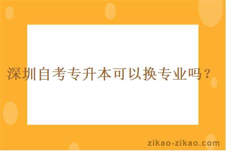 深圳自考专升本可以换专业吗？