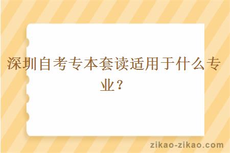 深圳自考专本套读适用于什么专业？